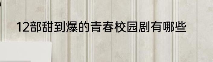 12部甜到爆的青春校园剧有哪些