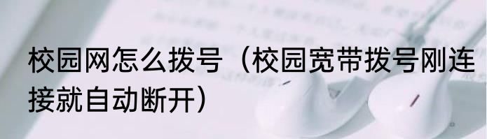 校园网怎么拨号（校园宽带拨号刚连接就自动断开）