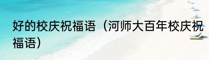 好的校庆祝福语（河师大百年校庆祝福语）