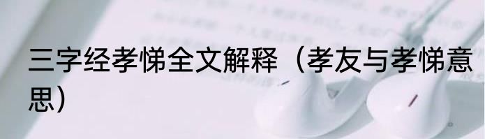 三字经孝悌全文解释（孝友与孝悌意思）