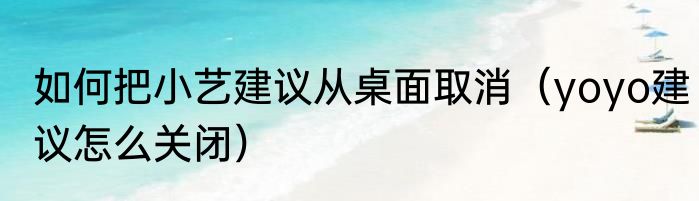 如何把小艺建议从桌面取消（yoyo建议怎么关闭）