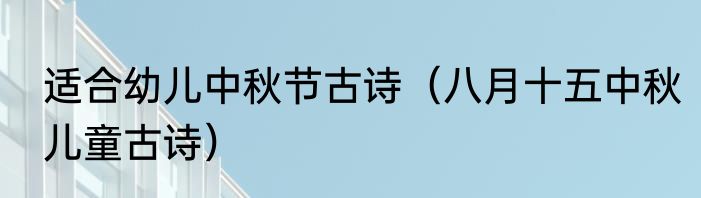 适合幼儿中秋节古诗（八月十五中秋儿童古诗）