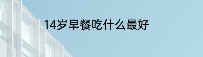 14岁早餐吃什么最好