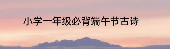 小学一年级必背端午节古诗