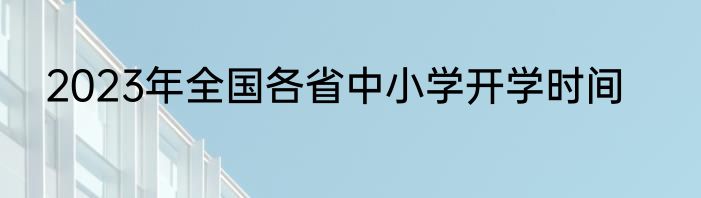 2023年全国各省中小学开学时间