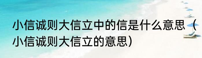 小信诚则大信立中的信是什么意思（小信诚则大信立的意思）