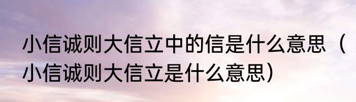 小信诚则大信立中的信是什么意思（小信诚则大信立是什么意思）