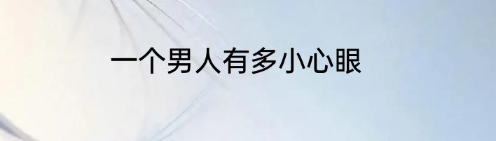 一个男人有多小心眼
