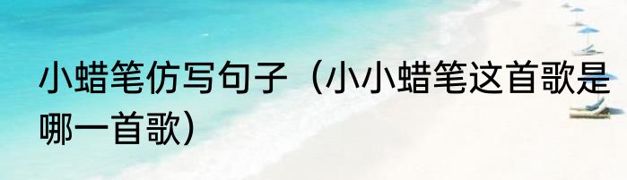小蜡笔仿写句子（小小蜡笔这首歌是哪一首歌）