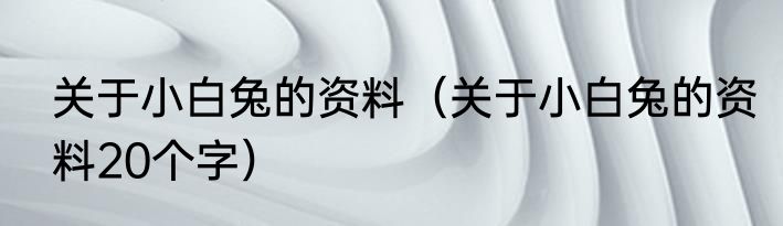 关于小白兔的资料（关于小白兔的资料20个字）