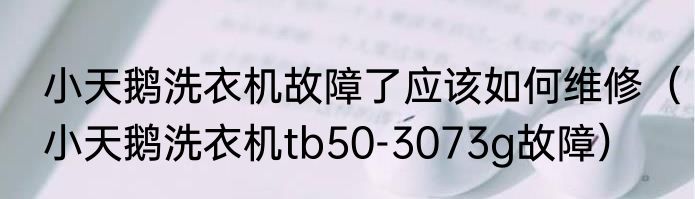 小天鹅洗衣机故障了应该如何维修（小天鹅洗衣机tb50-3073g故障）