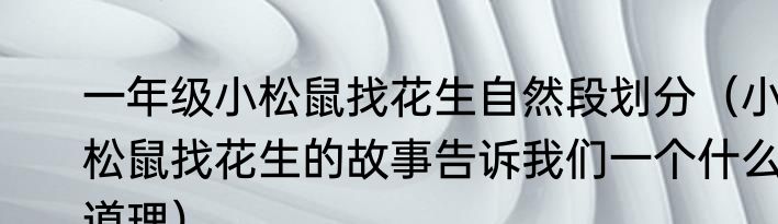 一年级小松鼠找花生自然段划分（小松鼠找花生的故事告诉我们一个什么道理）