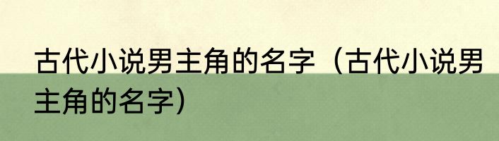 古代小说男主角的名字（古代小说男主角的名字）