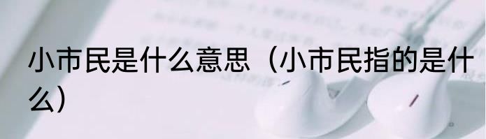 小市民是什么意思（小市民指的是什么）