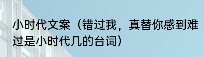 小时代文案（错过我，真替你感到难过是小时代几的台词）