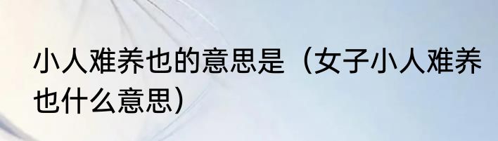 小人难养也的意思是（女子小人难养也什么意思）