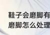 鞋子会磨脚有什么办法可以解决（鞋磨脚怎么处理有什么好办法呢）