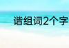 谐组词2个字（谐的组词有哪些）