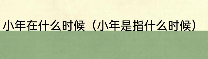 小年在什么时候（小年是指什么时候）