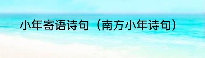 小年寄语诗句（南方小年诗句）