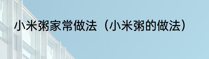 小米粥家常做法（小米粥的做法）