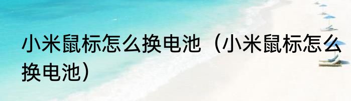 小米鼠标怎么换电池（小米鼠标怎么换电池）