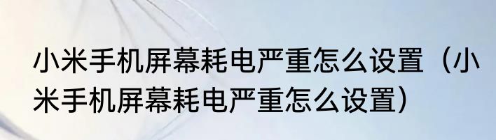 小米手机屏幕耗电严重怎么设置（小米手机屏幕耗电严重怎么设置）