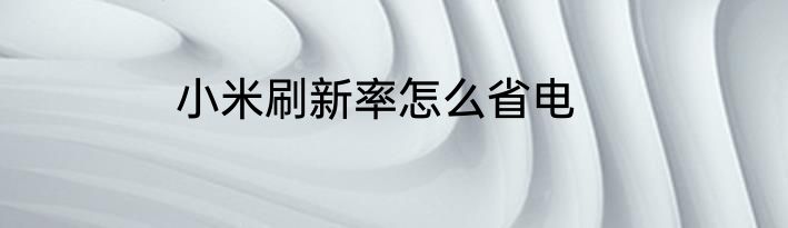 小米刷新率怎么省电