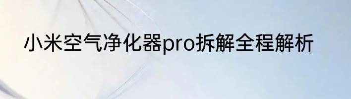小米空气净化器pro拆解全程解析