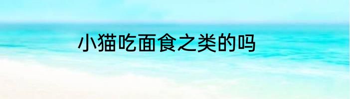 小猫吃面食之类的吗