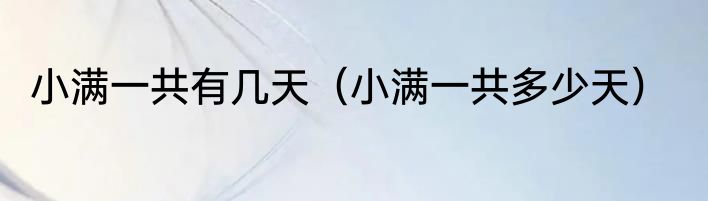 小满一共有几天（小满一共多少天）