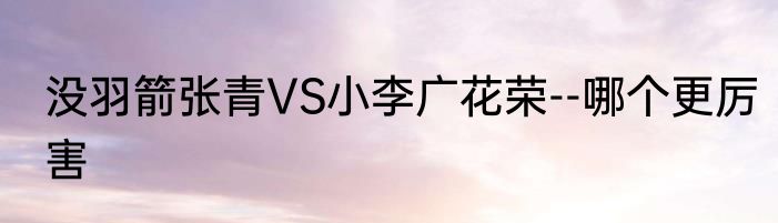 没羽箭张青VS小李广花荣--哪个更厉害