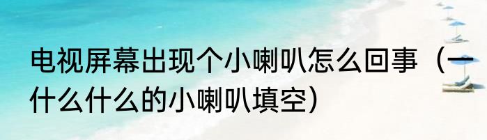 电视屏幕出现个小喇叭怎么回事（一什么什么的小喇叭填空）