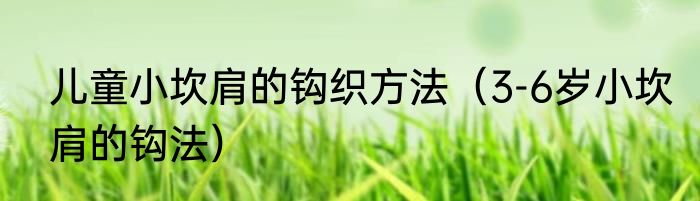 儿童小坎肩的钩织方法（3-6岁小坎肩的钩法）