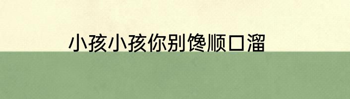 小孩小孩你别馋顺口溜