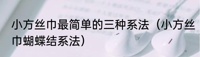 小方丝巾最简单的三种系法（小方丝巾蝴蝶结系法）