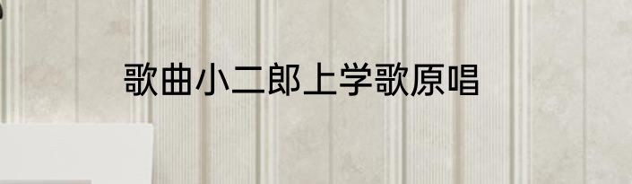 歌曲小二郎上学歌原唱