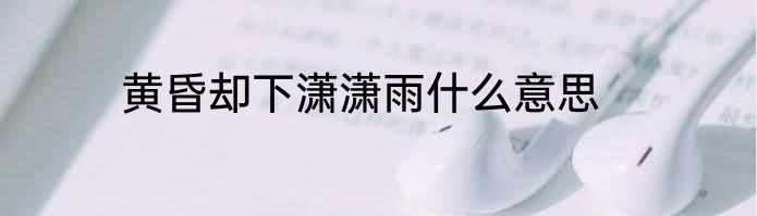黄昏却下潇潇雨什么意思
