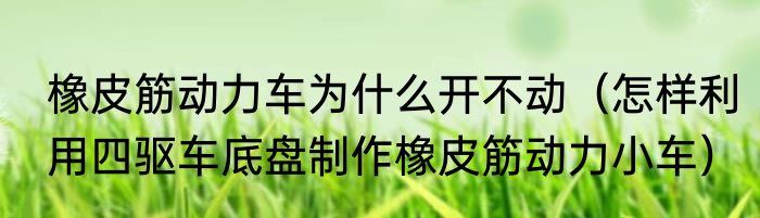 橡皮筋动力车为什么开不动（怎样利用四驱车底盘制作橡皮筋动力小车）