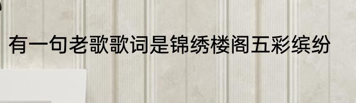 有一句老歌歌词是锦绣楼阁五彩缤纷