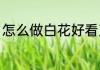 怎么做白花好看又简单（怎么做白花）