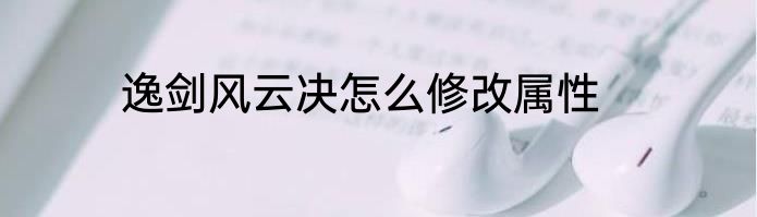 逸剑风云决怎么修改属性