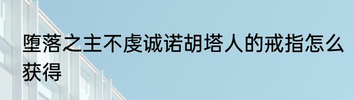 堕落之主不虔诚诺胡塔人的戒指怎么获得