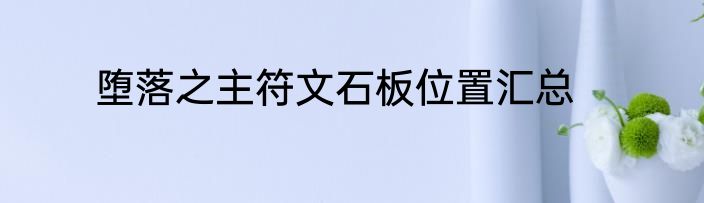 堕落之主符文石板位置汇总