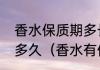 香水保质期多长时间香水保质期一般多久（香水有保质期吗）