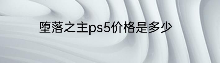 堕落之主ps5价格是多少