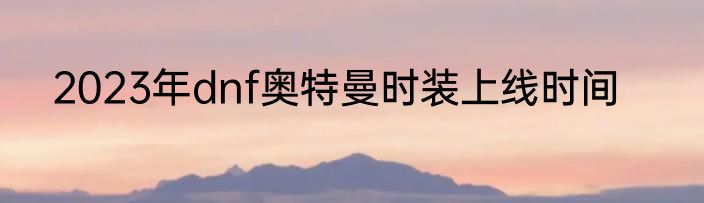 2023年dnf奥特曼时装上线时间