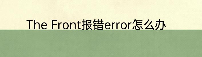 The Front报错error怎么办