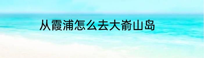 从霞浦怎么去大嵛山岛