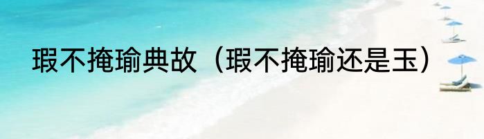 瑕不掩瑜典故（瑕不掩瑜还是玉）